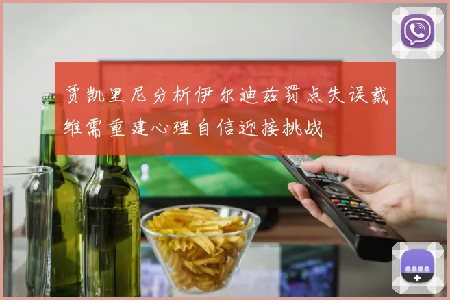 贾凯里尼分析伊尔迪兹罚点失误戴维需重建心理自信迎接挑战