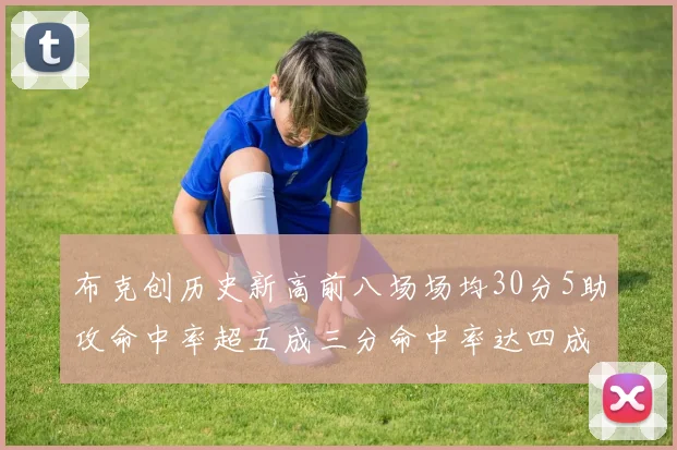 布克创历史新高前八场场均30分5助攻命中率超五成三分命中率达四成