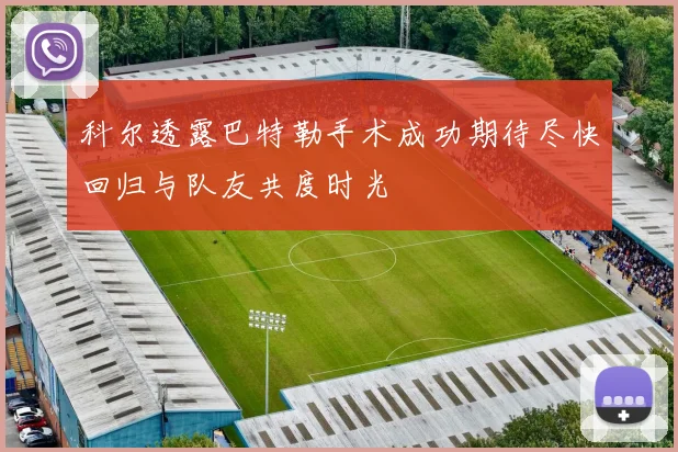 科尔透露巴特勒手术成功期待尽快回归与队友共度时光