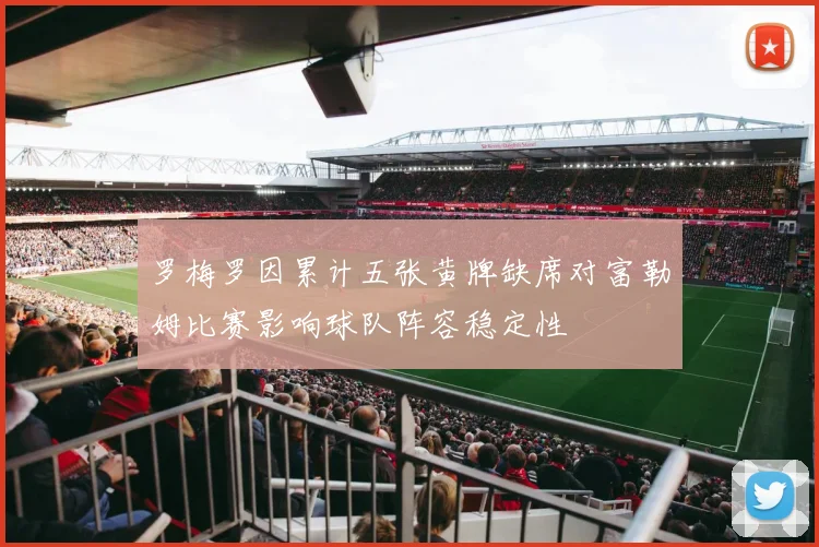 罗梅罗因累计五张黄牌缺席对富勒姆比赛影响球队阵容稳定性