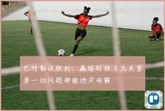巴特勒谈胜利：赢球时缺点无关紧要一切问题都能迎刃而解