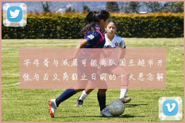 字母哥与浓眉可能离队国王超市开张与否交易截止日前的十大悬念解析