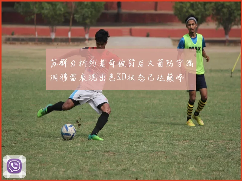 苏群分析约基奇被罚后火箭防守漏洞穆雷表现出色KD状态已达巅峰