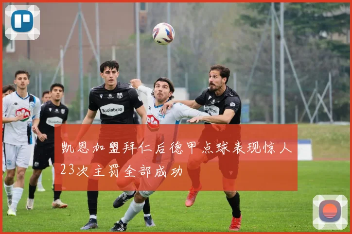 凯恩加盟拜仁后德甲点球表现惊人23次主罚全部成功