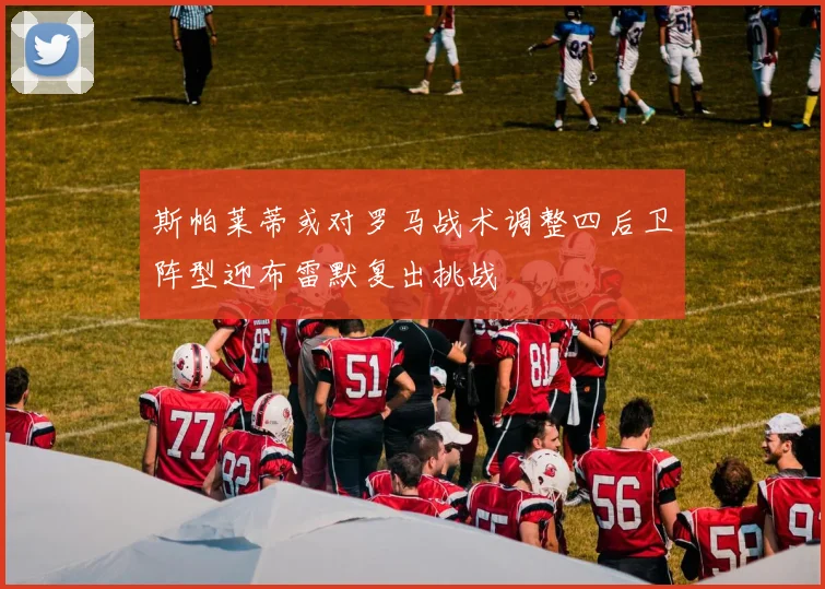 斯帕莱蒂或对罗马战术调整四后卫阵型迎布雷默复出挑战