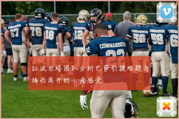 拉波尔塔团队分析巴萨引援难题与梅西离开的心痛感受