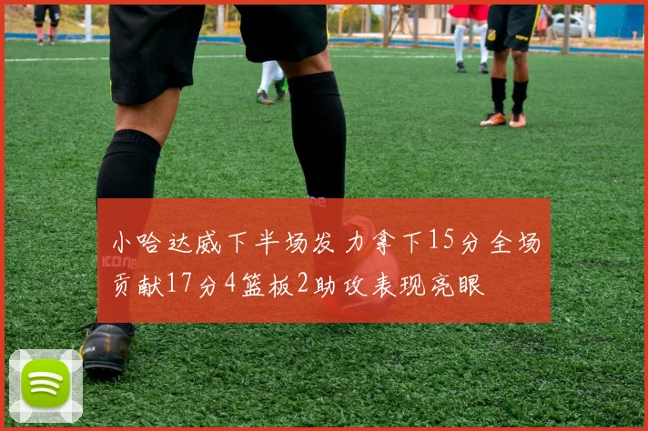 小哈达威下半场发力拿下15分全场贡献17分4篮板2助攻表现亮眼