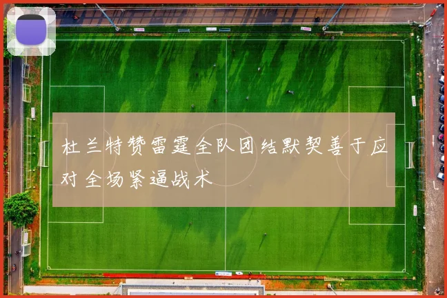 杜兰特赞雷霆全队团结默契善于应对全场紧逼战术