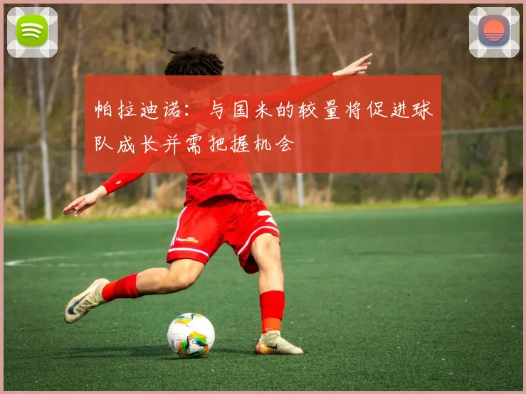 帕拉迪诺：与国米的较量将促进球队成长并需把握机会