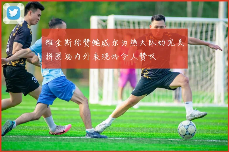 维金斯称赞鲍威尔为热火队的完美拼图场内外表现均令人赞叹