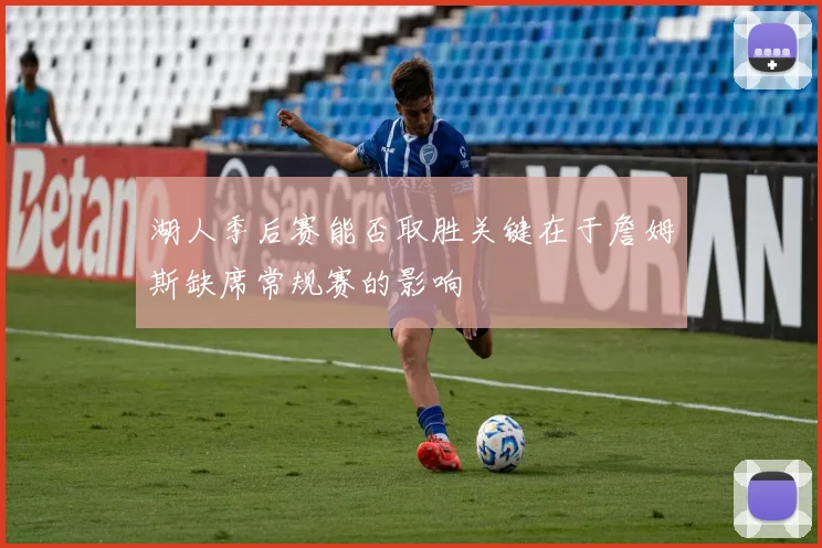 湖人季后赛能否取胜关键在于詹姆斯缺席常规赛的影响