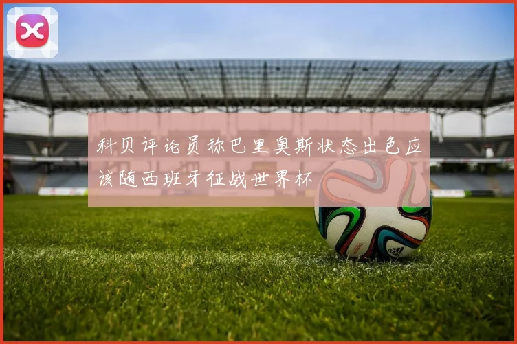 科贝评论员称巴里奥斯状态出色应该随西班牙征战世界杯