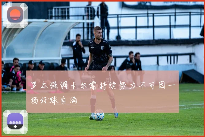 罗本强调卡尔需持续努力不可因一场好球自满