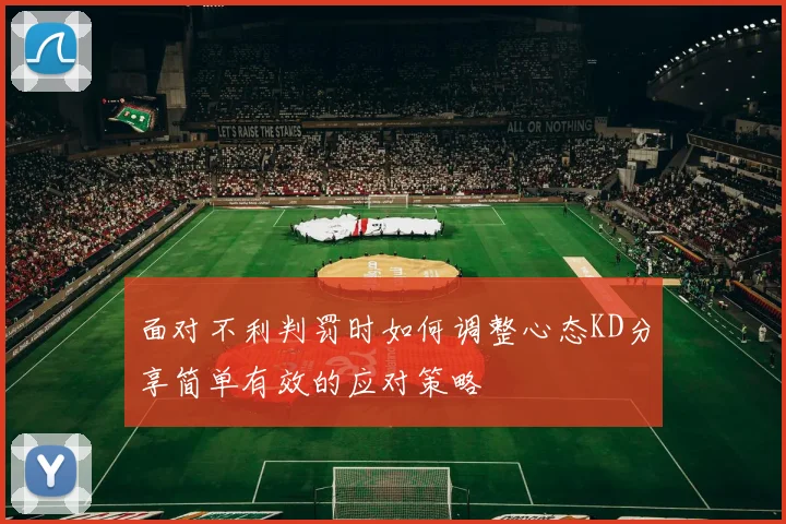 面对不利判罚时如何调整心态KD分享简单有效的应对策略