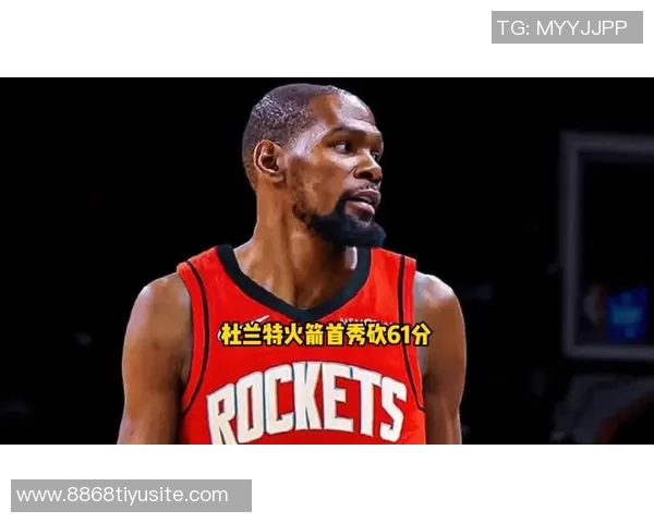 杜兰特盛赞申京回归称其具全明星潜力场均数据惊人